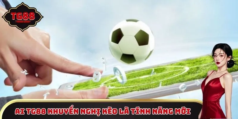 AI TG88 khuyến nghị kèo là tính năng mới