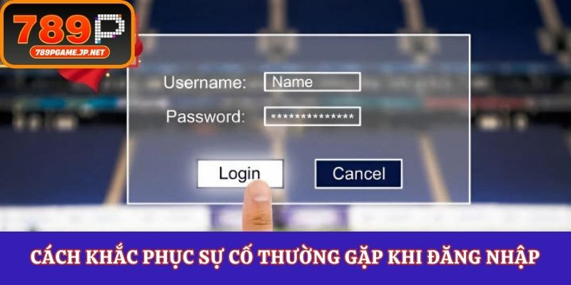 Cách khắc phục sự cố thường gặp khi đăng nhập 789P