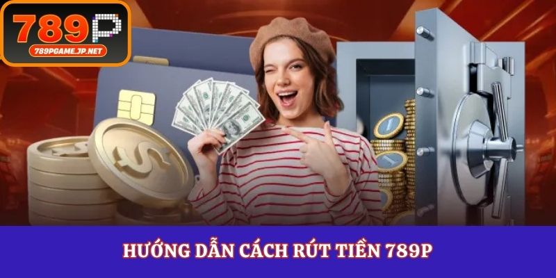 Hướng dẫn cách rút tiền 789P