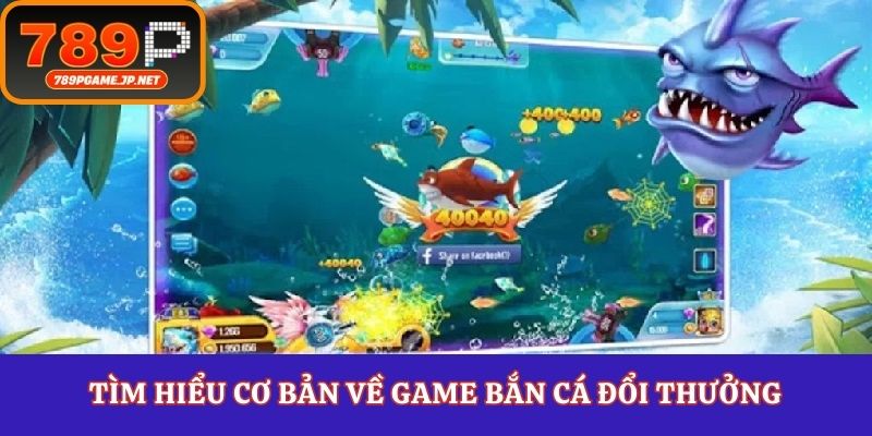 Tìm hiểu cơ bản về game bắn cá đổi thưởng